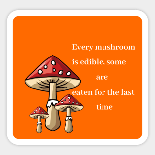 Every mushroom is edible, some are eaten for the last time Sticker